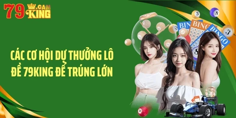 Các cơ hội dự thưởng lô đề 79KING để trúng lớn