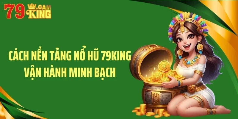 Cách nền tảng nổ hũ 79KING vận hành minh bạch