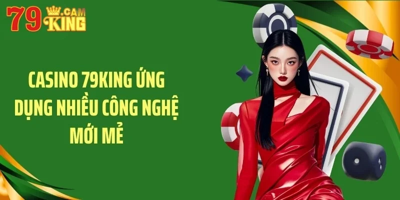 Casino 79KING ứng dụng nhiều công nghệ mới mẻ