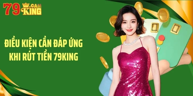 Điều kiện cần đáp ứng khi rút tiền 79King