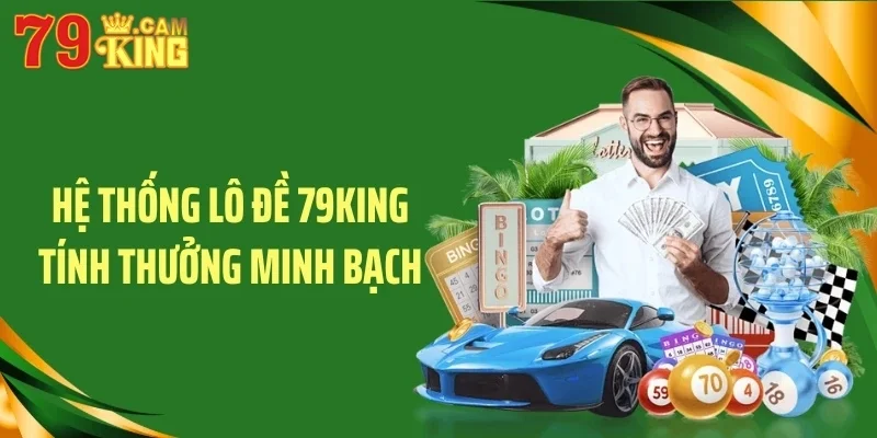 Hệ thống lô đề 79KING tính thưởng minh bạch