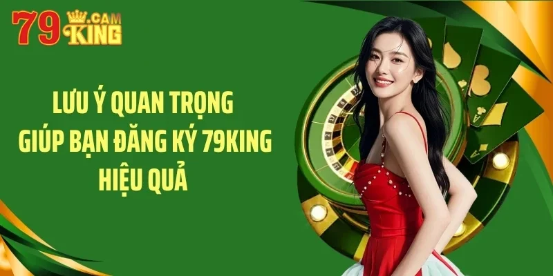 Lưu ý quan trọng giúp bạn đăng ký 79King hiệu quả