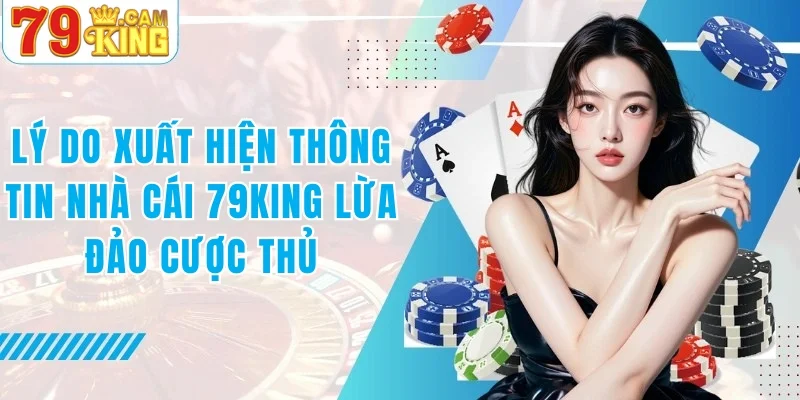 Lý do xuất hiện thông tin nhà cái 79KING lừa đảo cược thủ