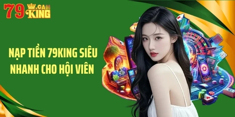 Nạp tiền 79King siêu nhanh cho hội viên