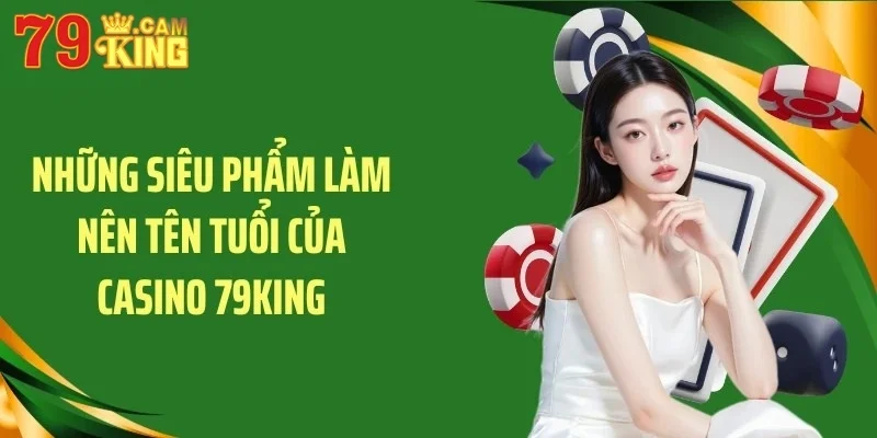 Những siêu phẩm làm nên tên tuổi của Casino 79KING