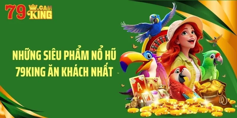 Những siêu phẩm nổ hũ 79KING ăn khách nhất