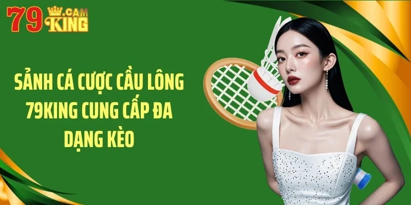 Sảnh cá cược cầu lông 79KING cung cấp đa dạng kèo