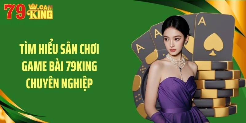 Tìm hiểu sân chơi game bài 79KING chuyên nghiệp