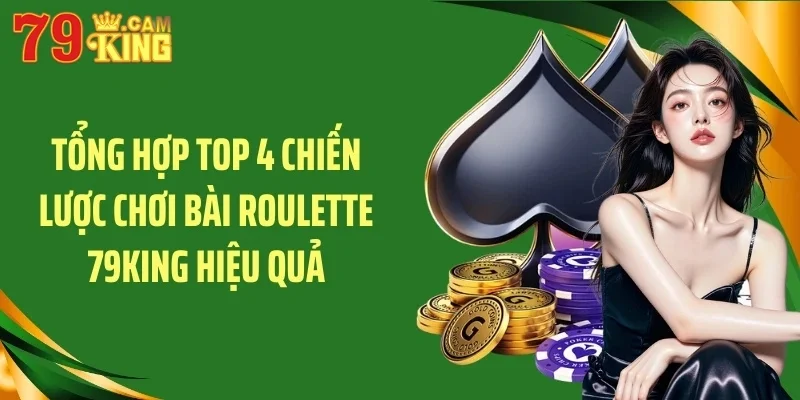 Tổng hợp top 4 chiến lược chơi bài roulette 79KING hiệu quả
