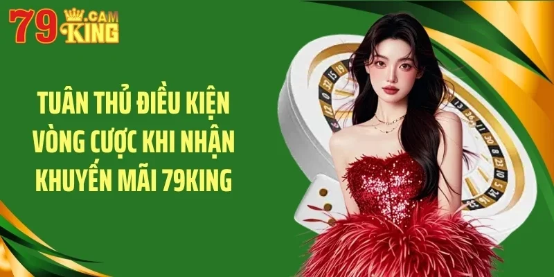 Tuân thủ điều kiện vòng cược khi nhận khuyến mãi 79King